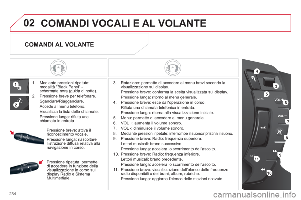 CITROEN C5 2012  Libretti Di Uso E manutenzione (in Italian) 234
LISTMENU
1
2
02
4
3
5
6
7
8
9
10
11
  COMANDI VOCALI E AL VOLANTE 
 
 
 
1.   Mediante pressioni ripetute: 
modalità "Black Panel" - 
schermata nera (guida di notte). 
   
2.   Pressione breve pe