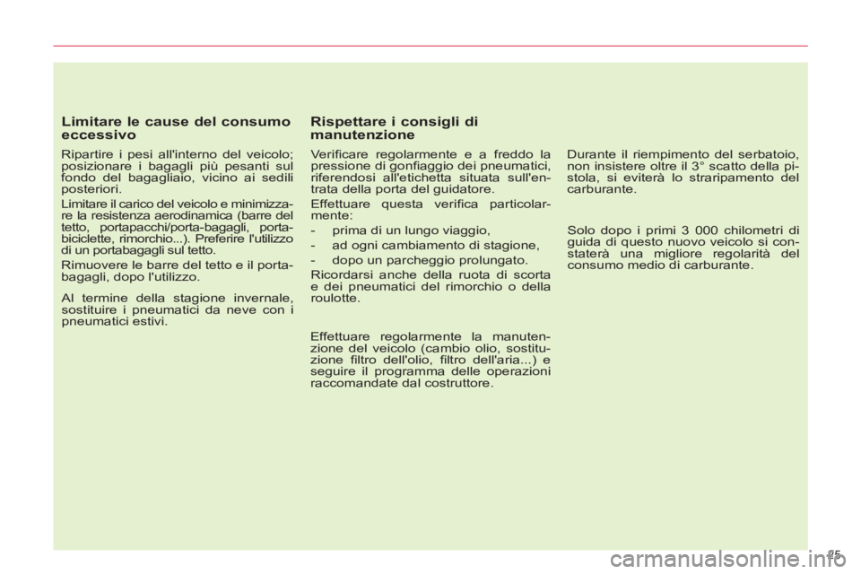 CITROEN C5 2012  Libretti Di Uso E manutenzione (in Italian) 25 
   
Limitare le cause del consumo 
eccessivo 
   
Ripartire i pesi allinterno del veicolo; 
posizionare i bagagli più pesanti sul 
fondo del bagagliaio, vicino ai sedili 
posteriori. 
  Limitare