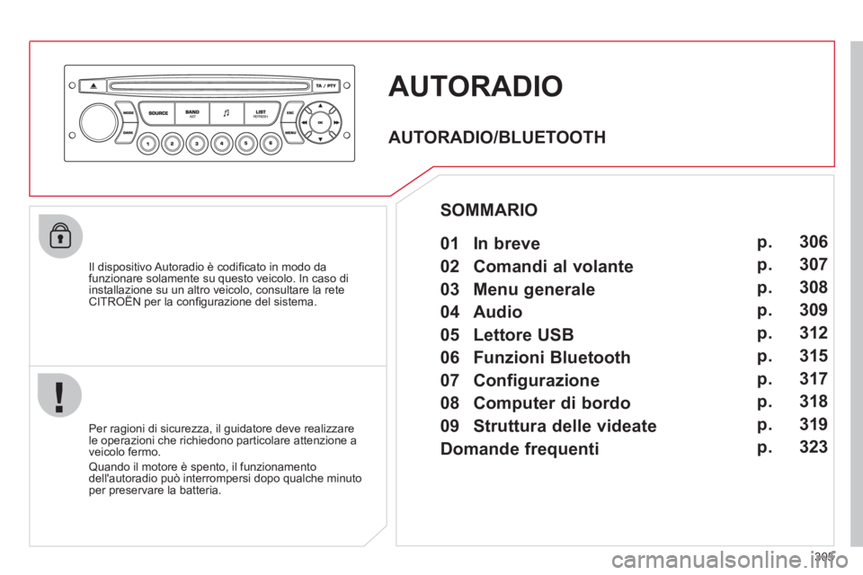 CITROEN C5 2012  Libretti Di Uso E manutenzione (in Italian) 305
  AUTORADIO 
 
 
Il dispositivo Autoradio è codiﬁ cato in modo da 
funzionare solamente su questo veicolo. In caso di 
installazione su un altro veicolo, consultare la rete 
CITROËN per la con