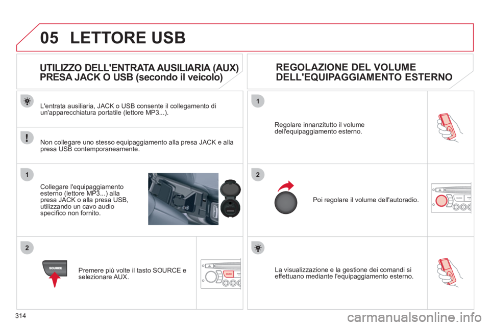CITROEN C5 2012  Libretti Di Uso E manutenzione (in Italian) 314
05
1
2
1
2
  La visualizzazione e la gestione dei comandi si 
effettuano mediante lequipaggiamento esterno.     Regolare innanzitutto il volume 
dellequipaggiamento esterno. 
  Poi regolare il v