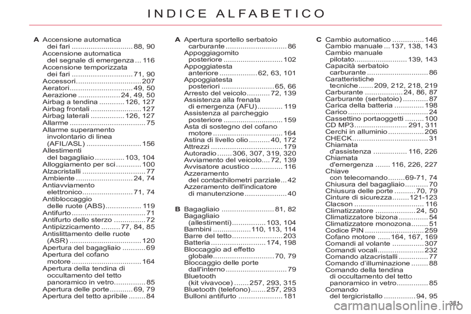 CITROEN C5 2012  Libretti Di Uso E manutenzione (in Italian) 331 
INDICE ALFABETICO
A Accensione automatica 
dei fari ............................. 88, 90
 Accensione automatica 
del segnale di emergenza ... 116
 Accensione temporizzata 
dei fari ..............