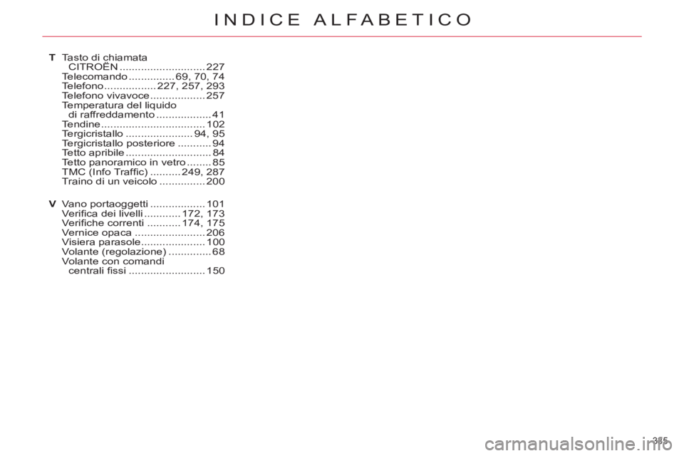 CITROEN C5 2012  Libretti Di Uso E manutenzione (in Italian) 335 
INDICE ALFABETICO
T Tasto di chiamata 
CITROËN ............................ 227
  Telecomando ............... 69, 70, 74
 Telefono ................. 227, 257, 293
 Telefono vivavoce ............