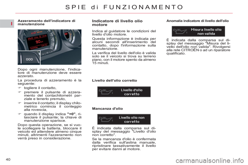 CITROEN C5 2012  Libretti Di Uso E manutenzione (in Italian) I
40
SPIE di FUNZIONAMENTO
   
 
 
 
 
 
 
 
 
 
 
 
 
Azzeramento dellindicatore di 
manutenzione 
  Dopo ogni manutenzione, lindica-
tore di manutenzione deve essere 
azzerato. 
  La procedura di 