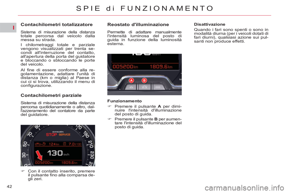 CITROEN C5 2012  Libretti Di Uso E manutenzione (in Italian) I
42
SPIE di FUNZIONAMENTO
   
 
 
 
 
 
 
 
 
 
 
 
Contachilometri totalizzatore 
 Sistema di misurazione della distanzatotale percorsa dal veicolo dalla 
messa su strada. 
  I chilometraggi totale 