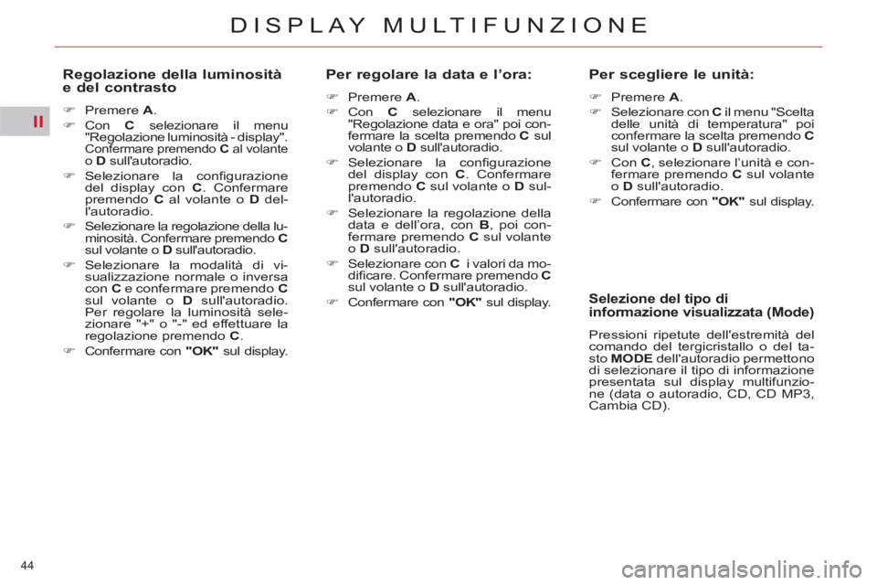 CITROEN C5 2012  Libretti Di Uso E manutenzione (in Italian) II
44 
DISPLAY MULTIFUNZIONE
   
Regolazione della luminosità 
e del contrasto 
   
 
�) 
 Premere  A 
. 
   
�) 
 Con   C 
 selezionare il menu 
"Regolazione luminosità - display". 
Confermare prem