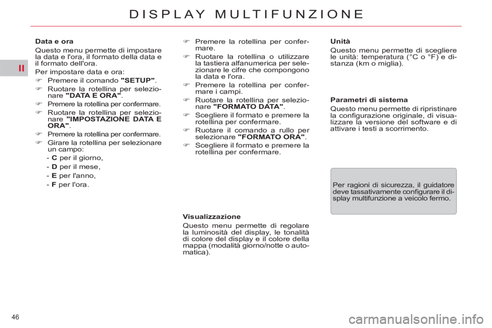 CITROEN C5 2012  Libretti Di Uso E manutenzione (in Italian) II
46 
DISPLAY MULTIFUNZIONE
   
Visualizzazione 
  Questo menu permette di regolare 
la luminosità del display, le tonalità 
di colore del display e il colore della 
mappa (modalità giorno/notte o