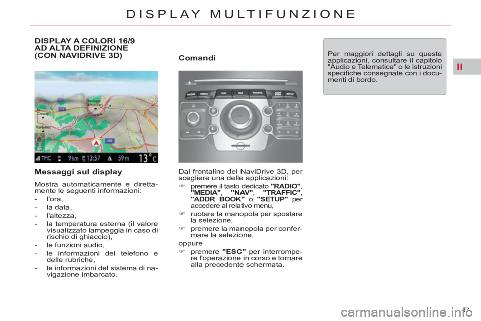 CITROEN C5 2012  Libretti Di Uso E manutenzione (in Italian) II
47 
DISPLAY MULTIFUNZIONE
   
 
 
 
 
 
 
 
 
 
DISPLAY A COLORI 16/9 
AD ALTA DEFINIZIONE 
(CON NAVIDRIVE 3D) 
   
Messaggi sul display 
 
Mostra automaticamente e diretta-
mente le seguenti infor