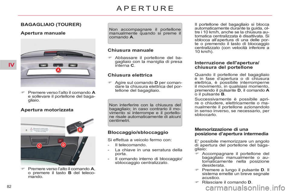 CITROEN C5 2012  Libretti Di Uso E manutenzione (in Italian) IV
82 
APERTURE
   
Apertura motorizzata 
 
 
 
 
 
 
BAGAGLIAIO (TOURER) 
 
 
Apertura manuale 
 
 
 
�) 
  Premere verso l’alto il comando   A 
 
e sollevare il portellone del baga-
gliaio.  
 
  