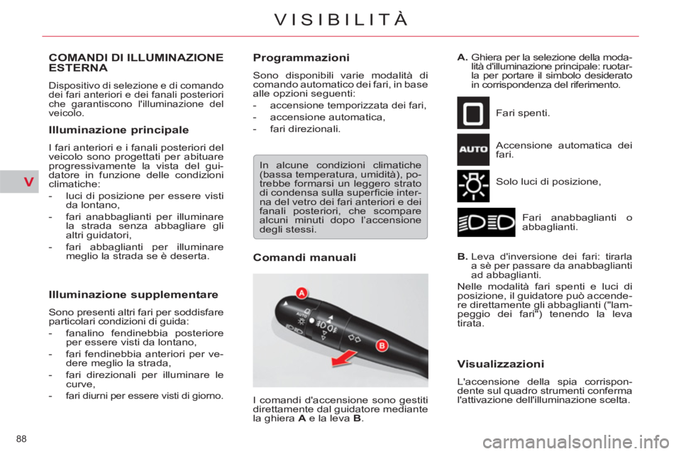 CITROEN C5 2012  Libretti Di Uso E manutenzione (in Italian) V
88 
VISIBILITÀ
   
 
 
 
 
 
 
 
 
 
 
 
 
 
COMANDI DI ILLUMINAZIONE 
ESTERNA 
  Dispositivo di selezione e di comando 
dei fari anteriori e dei fanali posteriori 
che garantiscono lilluminazione