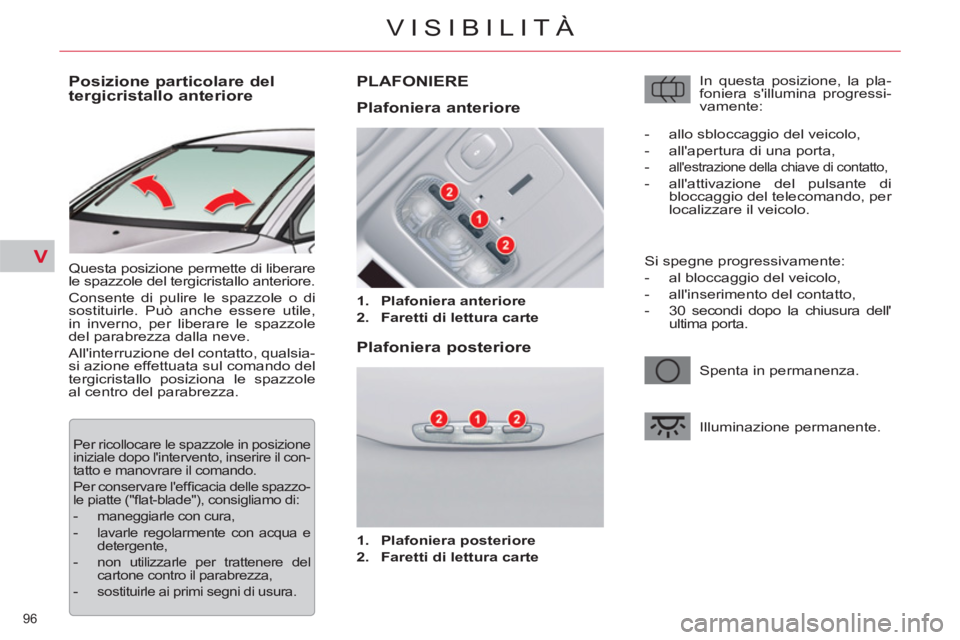 CITROEN C5 2012  Libretti Di Uso E manutenzione (in Italian) V
96 
VISIBILITÀ
   
 
 
 
 
 
 
 
 
Posizione particolare del 
tergicristallo anteriore 
  Questa posizione permette di liberare 
le spazzole del tergicristallo anteriore. 
  Consente di pulire le s