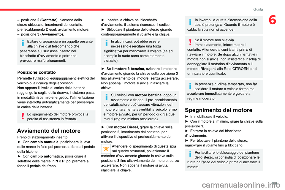 CITROEN C5 AIRCROSS 2022  Libretti Di Uso E manutenzione (in Italian) 105
Guida
6– posizione 2 (Contatto) : piantone dello 
sterzo sbloccato, inserimenti del contatto, 
preriscaldamento Diesel, avviamento motore;
–
  posizione  3 (Avviamento).
Evitare di agganciare 