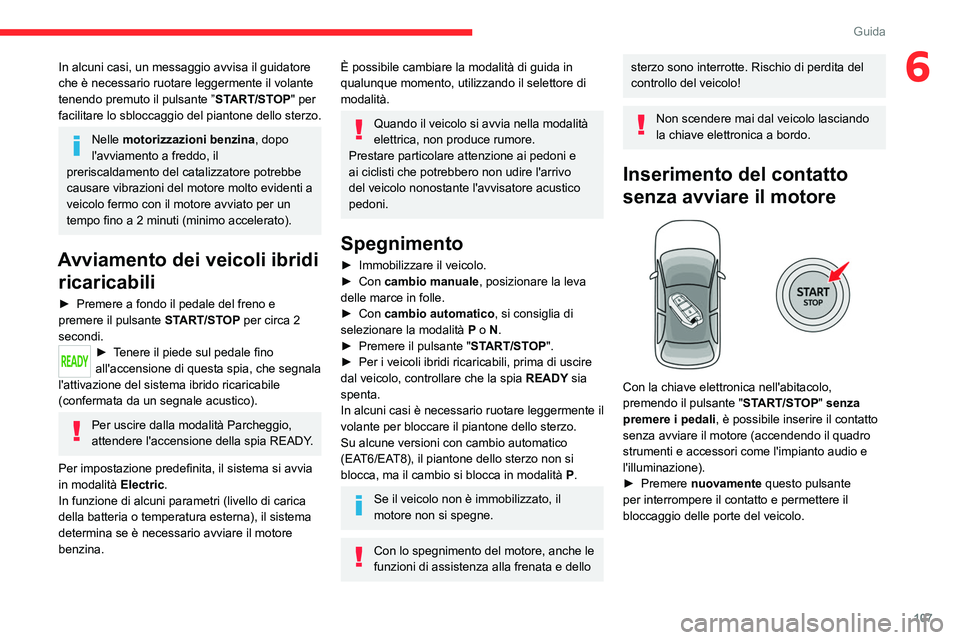 CITROEN C5 AIRCROSS 2022  Libretti Di Uso E manutenzione (in Italian) 107
Guida
6In alcuni casi, un messaggio avvisa il guidatore 
che è necessario ruotare leggermente il volante 
tenendo premuto il pulsante ”START/STOP" per 
facilitare lo sbloccaggio del pianton