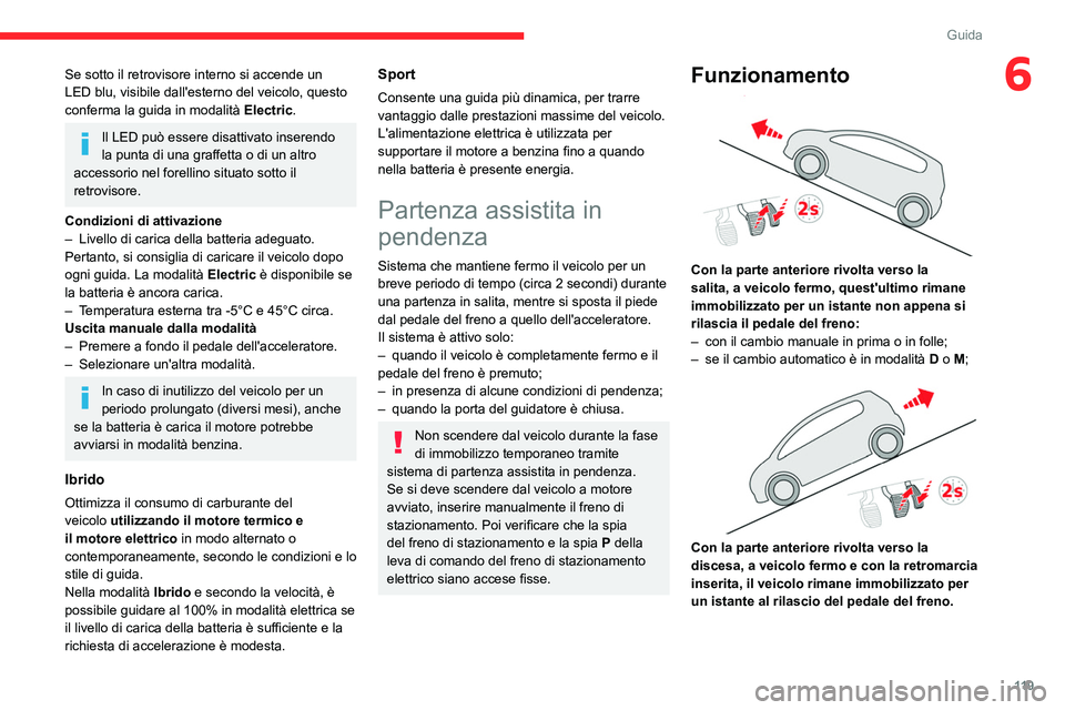 CITROEN C5 AIRCROSS 2022  Libretti Di Uso E manutenzione (in Italian) 11 9
Guida
6Se sotto il retrovisore interno si accende un 
LED blu, visibile dall'esterno del veicolo, questo 
conferma la guida in modalità Electric.
Il LED può essere disattivato inserendo 
la