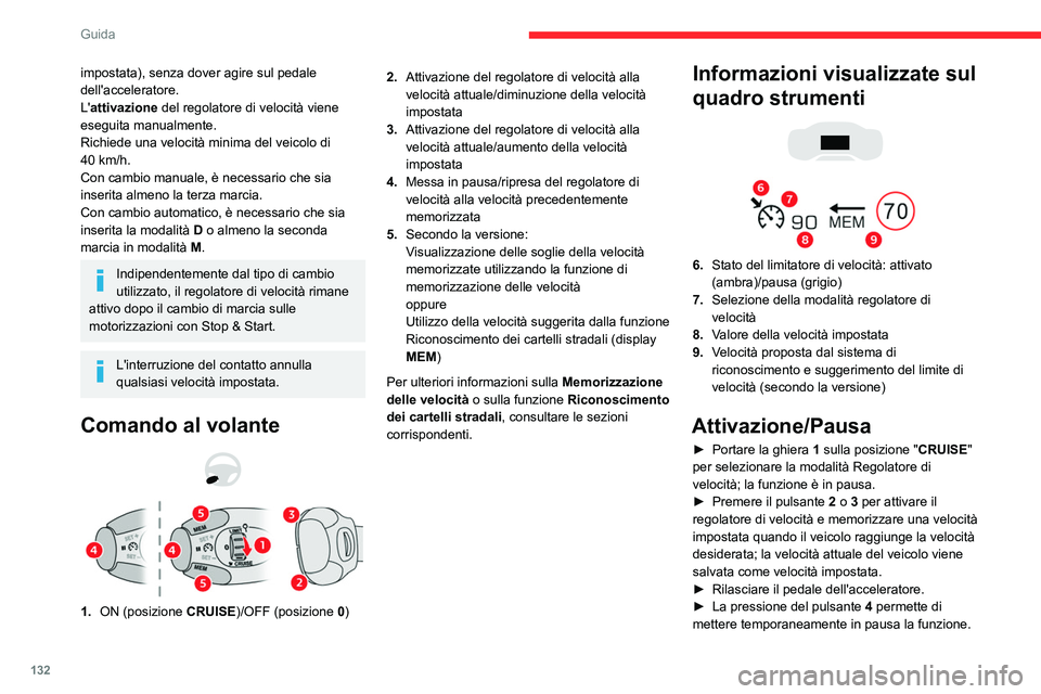 CITROEN C5 AIRCROSS 2022  Libretti Di Uso E manutenzione (in Italian) 132
Guida
► Una nuova pressione del pulsante  4 permette 
di riattivare il regolatore di velocità (ON).
Il regolatore di velocità può anche essere 
messo in pausa temporaneamente:
–  premendo i