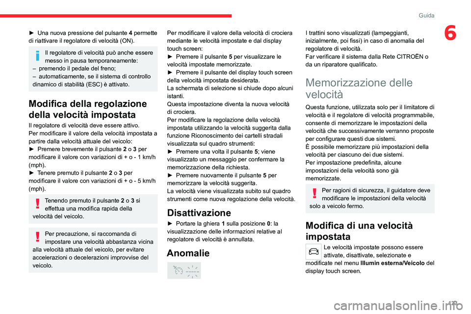 CITROEN C5 AIRCROSS 2022  Libretti Di Uso E manutenzione (in Italian) 133
Guida
6► Una nuova pressione del pulsante 4  permette 
di riattivare il regolatore di velocità (ON).
Il regolatore di velocità può anche essere 
messo in pausa temporaneamente:
–
 
premendo
