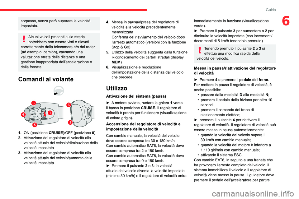 CITROEN C5 AIRCROSS 2022  Libretti Di Uso E manutenzione (in Italian) 135
Guida
6sorpasso, senza però superare la velocità 
impostata.
Alcuni veicoli presenti sulla strada potrebbero non essere visti o rilevati 
correttamente dalla telecamera e/o dal radar 
(ad esempi