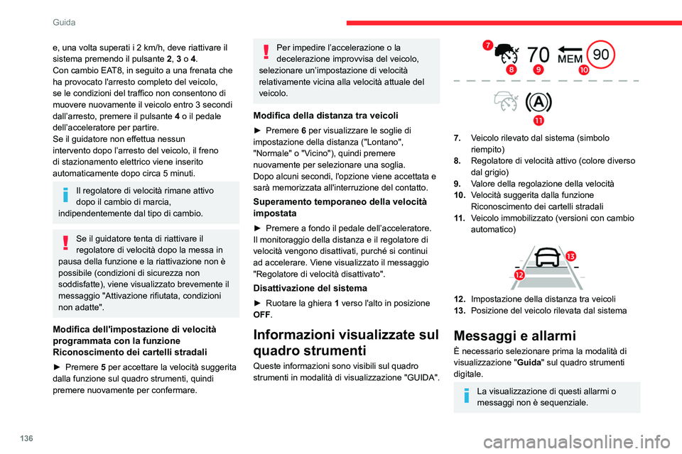 CITROEN C5 AIRCROSS 2022  Libretti Di Uso E manutenzione (in Italian) 136
Guida
e, una volta superati i 2 km/h, deve riattivare il 
sistema premendo il pulsante  2
, 3 o 4.
Con cambio EAT8, in seguito a una frenata che 
ha provocato l'arresto completo del veicolo, 
