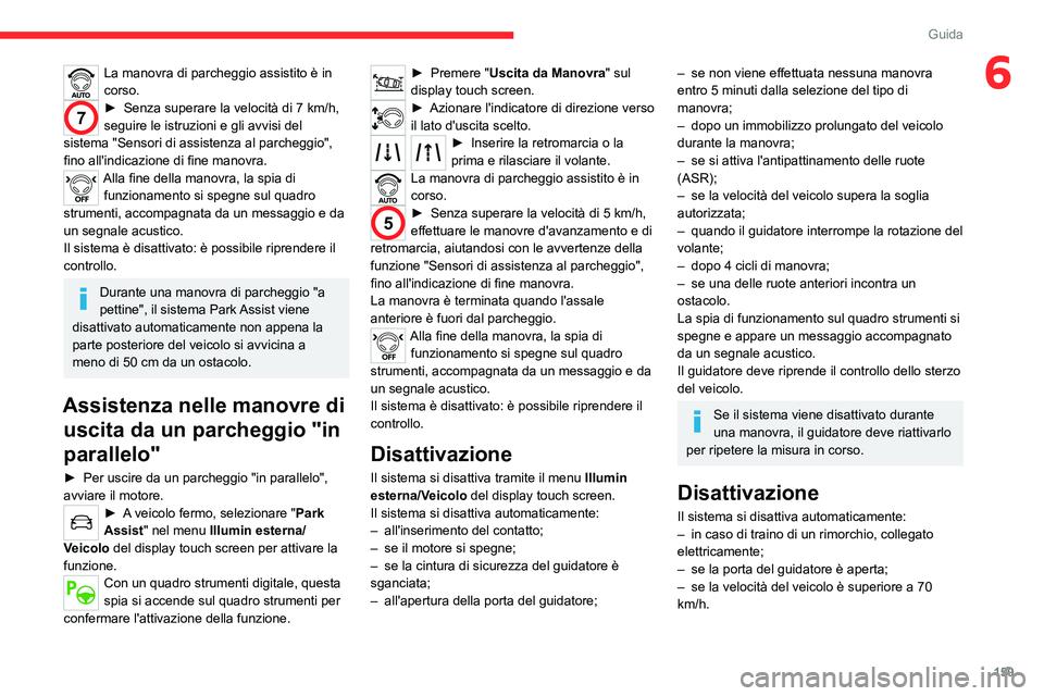 CITROEN C5 AIRCROSS 2022  Libretti Di Uso E manutenzione (in Italian) 159
Guida
6La manovra di parcheggio assistito è in 
corso.
7► Senza superare la velocità di 7  km/h, 
seguire le istruzioni e gli avvisi del 
sistema "Sensori di assistenza al parcheggio",
