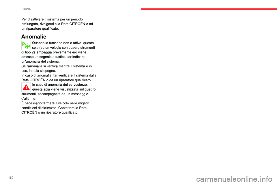 CITROEN C5 AIRCROSS 2022  Libretti Di Uso E manutenzione (in Italian) 160
Guida
Per disattivare il sistema per un periodo 
prolungato, rivolgersi alla Rete CITROËN o ad 
un riparatore qualificato.
Anomalie
Quando la funzione non è attiva, questa 
spia (su un veicolo c