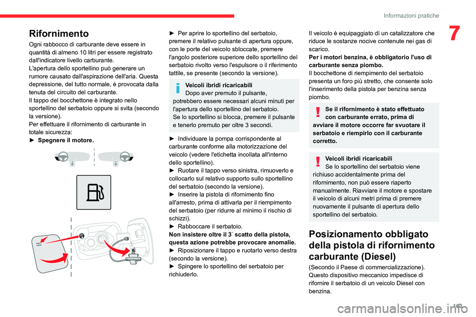 CITROEN C5 AIRCROSS 2022  Libretti Di Uso E manutenzione (in Italian) 163
Informazioni pratiche
7Rifornimento
Ogni rabbocco di carburante deve essere in 
quantità di almeno 10 litri per essere registrato 
dall'indicatore livello carburante.
L'apertura dello spo