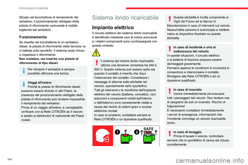 CITROEN C5 AIRCROSS 2022  Libretti Di Uso E manutenzione (in Italian) 164
Informazioni pratiche
Non lavare il veicolo durante la carica della 
batteria.
Lavaggio ad alta pressione
Per evitare di danneggiare i componenti 
elettrici, è vietato utilizzare il lavaggio ad 
