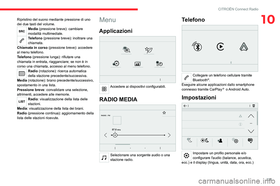 CITROEN C5 AIRCROSS 2022  Libretti Di Uso E manutenzione (in Italian) 221
CITROËN Connect Radio
10Ripristino del suono mediante pressione di uno 
dei due tasti del volume.
Media (pressione breve): cambiare 
modalità multimediale.
Telefono (pressione breve): inoltrare 