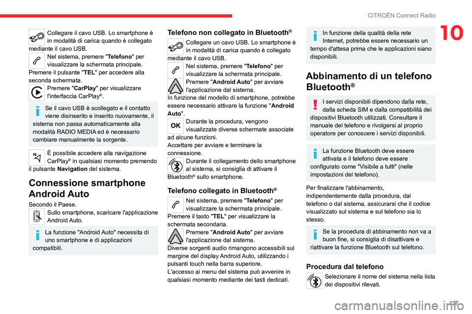 CITROEN C5 AIRCROSS 2022  Libretti Di Uso E manutenzione (in Italian) 227
CITROËN Connect Radio
10Collegare il cavo USB. Lo smartphone è 
in modalità di carica quando è collegato 
mediante il cavo USB.
Nel sistema, premere "Telefono" per 
visualizzare la sch