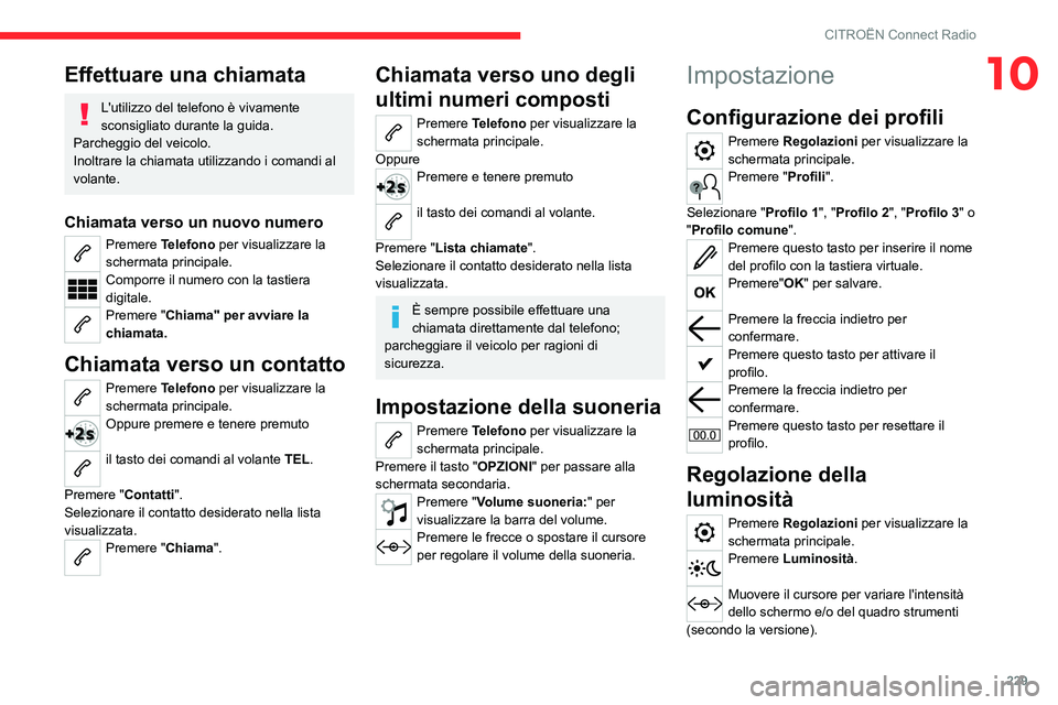 CITROEN C5 AIRCROSS 2022  Libretti Di Uso E manutenzione (in Italian) 229
CITROËN Connect Radio
10Effettuare una chiamata
L'utilizzo del telefono è vivamente 
sconsigliato durante la guida.
Parcheggio del veicolo.
Inoltrare la chiamata utilizzando i comandi al 
vo