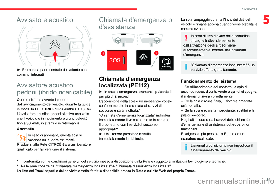 CITROEN C5 AIRCROSS 2022  Libretti Di Uso E manutenzione (in Italian) 81
Sicurezza
5Avvisatore acustico 
 
► Premere la parte centrale del volante con 
comandi integrati.
Avvisatore acustico  pedoni (ibrido ricaricabile)
Questo sistema avverte i pedoni 
dell'avvic
