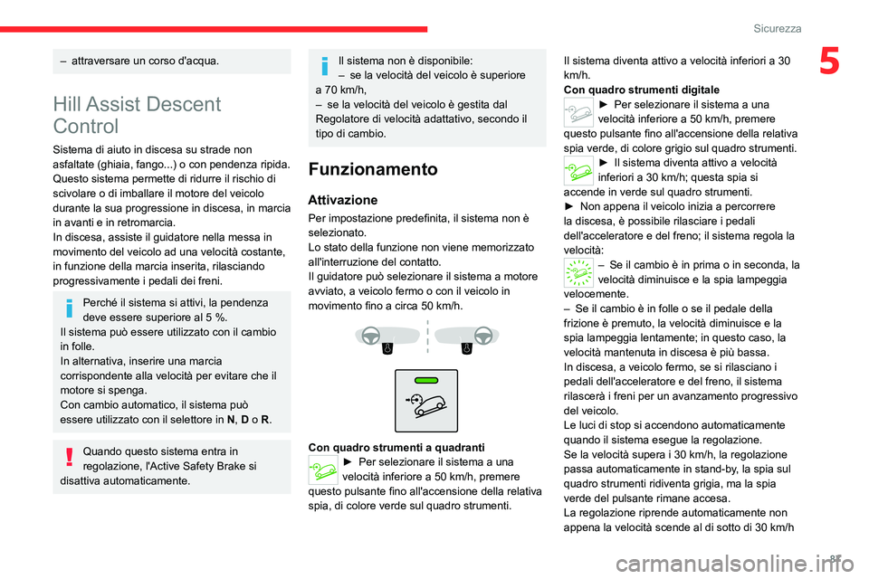 CITROEN C5 AIRCROSS 2022  Libretti Di Uso E manutenzione (in Italian) 87
Sicurezza
5– attraversare un corso d'acqua.
Hill Assist  Descent 
Control
Sistema di aiuto in discesa su strade non 
asfaltate (ghiaia, fango...) o con pendenza ripida.
Questo sistema permett