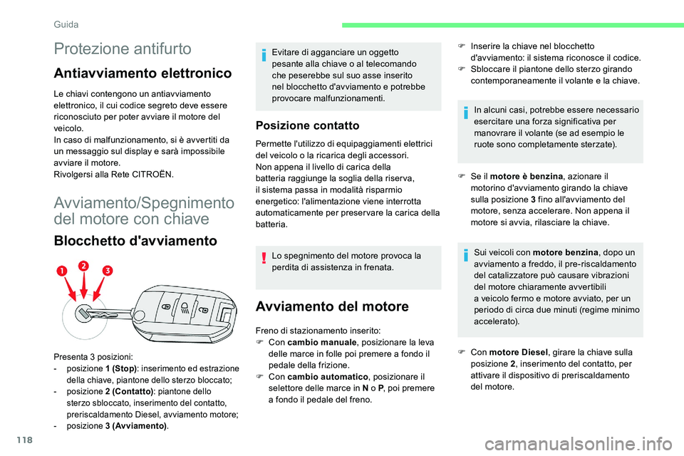 CITROEN C5 AIRCROSS 2020  Libretti Di Uso E manutenzione (in Italian) 118
Protezione antifurto
Antiavviamento elettronico
Le chiavi contengono un antiavviamento 
elettronico, il cui codice segreto deve essere 
riconosciuto per poter avviare il motore del 
veicolo.
In ca