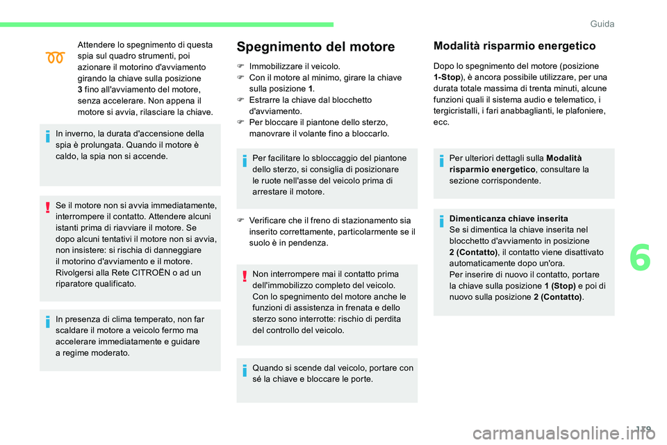 CITROEN C5 AIRCROSS 2020  Libretti Di Uso E manutenzione (in Italian) 119
Attendere lo spegnimento di questa 
spia sul quadro strumenti, poi 
azionare il motorino d'avviamento 
girando la chiave sulla posizione 
3  fino all'avviamento del motore, 
senza accelera
