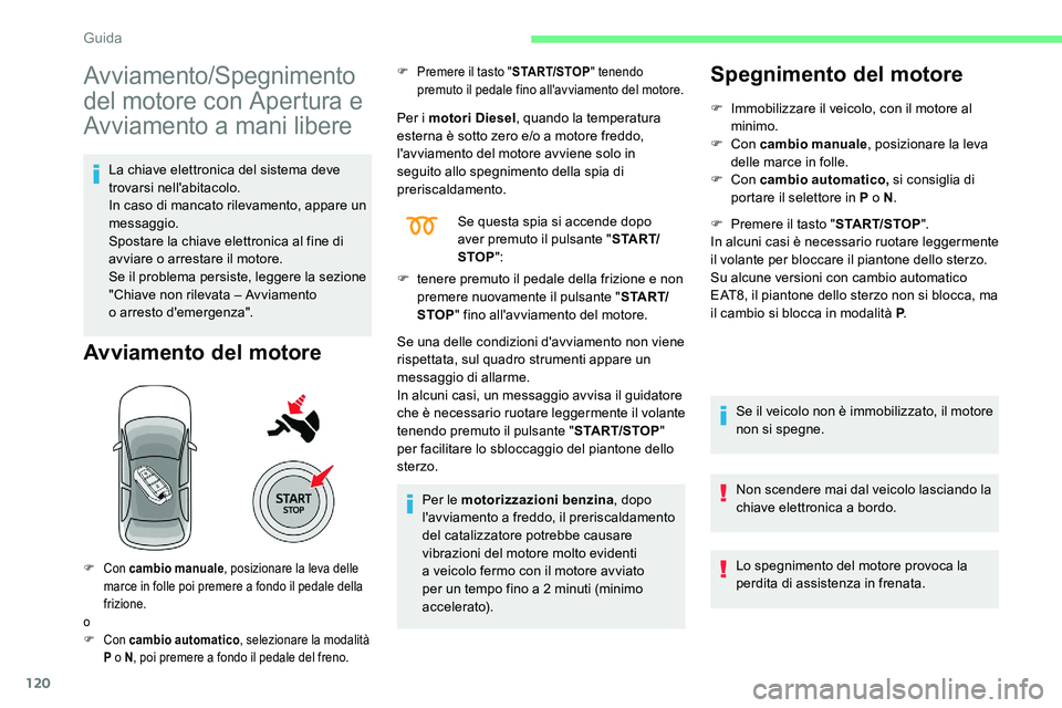 CITROEN C5 AIRCROSS 2020  Libretti Di Uso E manutenzione (in Italian) 120
Avviamento/Spegnimento 
del motore con Apertura e 
Avviamento a
 
mani libere
La chiave elettronica del sistema deve 
trovarsi nell'abitacolo.
In caso di mancato rilevamento, appare un 
messag