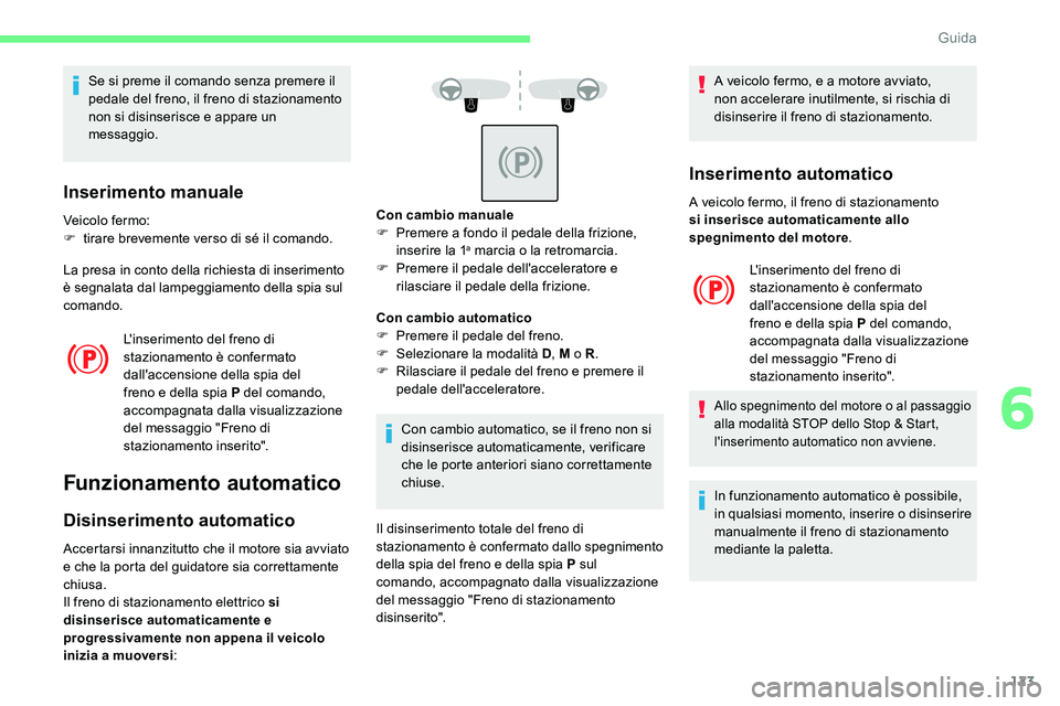 CITROEN C5 AIRCROSS 2020  Libretti Di Uso E manutenzione (in Italian) 123
Se si preme il comando senza premere il 
pedale del freno, il freno di stazionamento 
non si disinserisce e appare un 
messaggio.
Inserimento manuale
Veicolo fermo:
F t irare brevemente verso di s