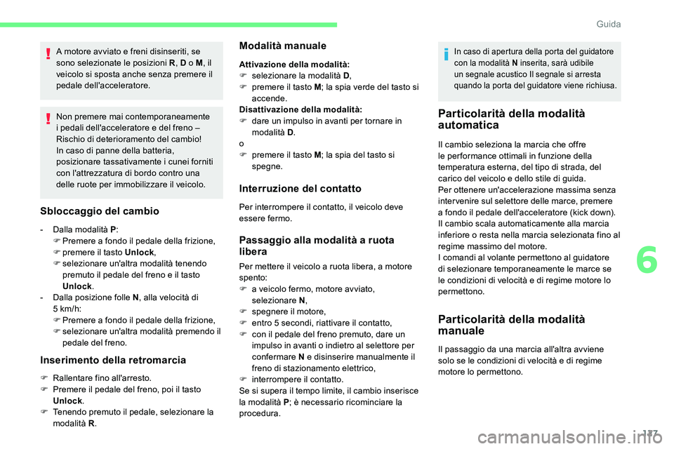 CITROEN C5 AIRCROSS 2020  Libretti Di Uso E manutenzione (in Italian) 127
A motore avviato e freni disinseriti, se 
sono selezionate le posizioni R, D o
  M, il 
veicolo si sposta anche senza premere il 
pedale dell'acceleratore.
Non premere mai contemporaneamente 
