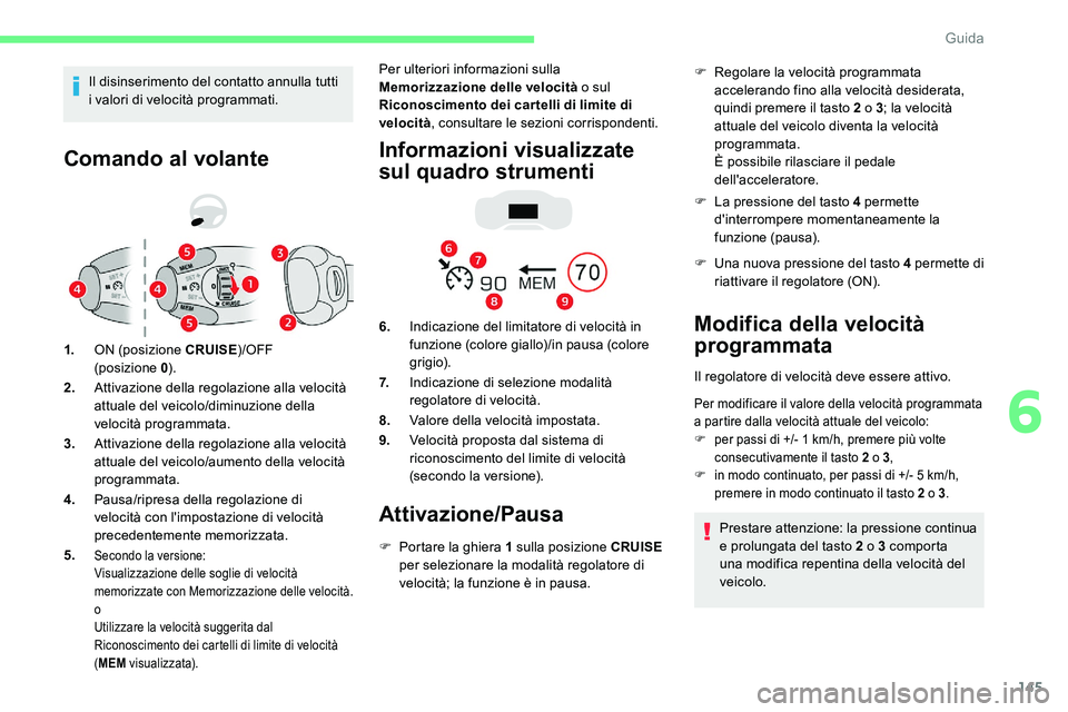 CITROEN C5 AIRCROSS 2020  Libretti Di Uso E manutenzione (in Italian) 145
Comando al volante
1.ON (posizione CRUISE )/OFF  
(posizione 0 ).
2. Attivazione della regolazione alla velocità 
attuale del veicolo/diminuzione della 
velocità programmata.
3. Attivazione dell