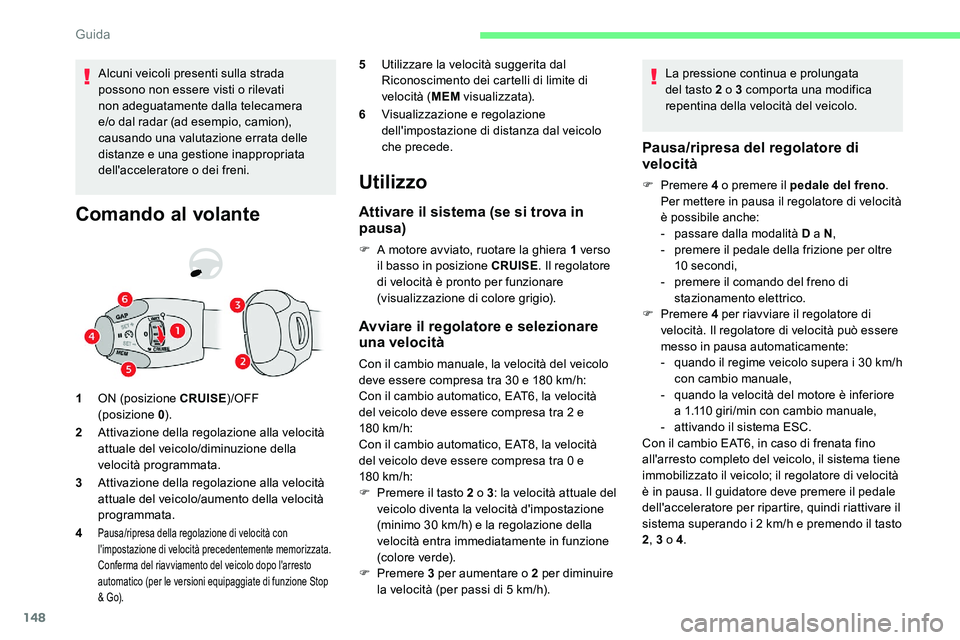 CITROEN C5 AIRCROSS 2020  Libretti Di Uso E manutenzione (in Italian) 148
Alcuni veicoli presenti sulla strada 
possono non essere visti o  rilevati 
non adeguatamente dalla telecamera 
e/o dal radar (ad esempio, camion), 
causando una valutazione errata delle 
distanze