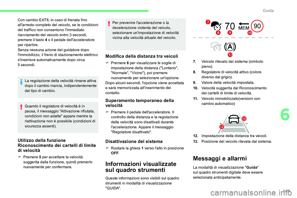 CITROEN C5 AIRCROSS 2020  Libretti Di Uso E manutenzione (in Italian) 149
Con cambio EAT8, in caso di frenata fino 
all'arresto completo del veicolo, se le condizioni 
del traffico non consentono l'immediato 
riavviamento del veicolo entro 3  secondi, 
premere i