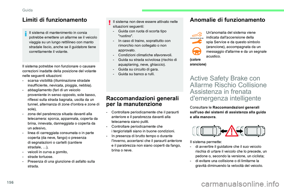 CITROEN C5 AIRCROSS 2020  Libretti Di Uso E manutenzione (in Italian) 156
Limiti di funzionamento
Il sistema di mantenimento in corsia 
potrebbe emettere un allarme se il veicolo 
viaggia su un lungo rettilineo con manto 
stradale liscio, anche se il guidatore tiene 
co