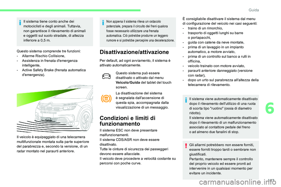 CITROEN C5 AIRCROSS 2020  Libretti Di Uso E manutenzione (in Italian) 157
Il sistema tiene conto anche dei 
motociclisti e degli animali. Tuttavia, 
non garantisce il rilevamento di animali 
e oggetti sul suolo stradale, di altezza 
inferiore a  0,5   m.
Questo sistema 