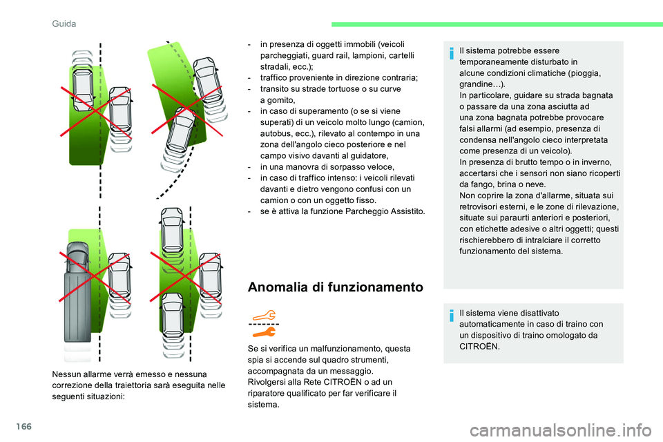 CITROEN C5 AIRCROSS 2020  Libretti Di Uso E manutenzione (in Italian) 166
Anomalia di funzionamento
Il sistema potrebbe essere 
temporaneamente disturbato in 
alcune condizioni climatiche (pioggia, 
grandine…).
In particolare, guidare su strada bagnata 
o  passare da 