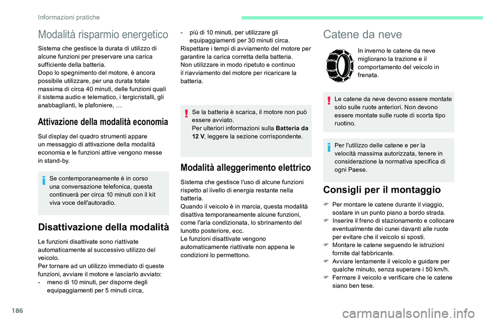 CITROEN C5 AIRCROSS 2020  Libretti Di Uso E manutenzione (in Italian) 186
Modalità alleggerimento elettrico
Sistema che gestisce l'uso di alcune funzioni 
rispetto al livello di energia restante nella 
batteria.
Quando il veicolo è in marcia, questa modalità 
dis