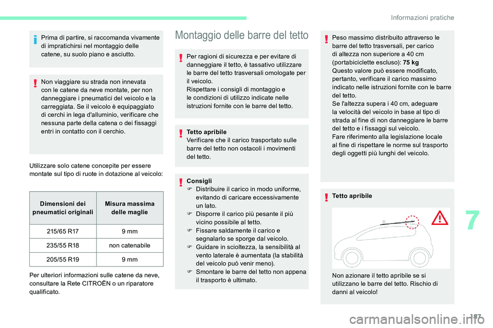 CITROEN C5 AIRCROSS 2020  Libretti Di Uso E manutenzione (in Italian) 187
Prima di partire, si raccomanda vivamente 
di impratichirsi nel montaggio delle 
catene, su suolo piano e asciutto.
Non viaggiare su strada non innevata 
con le catene da neve montate, per non 
da
