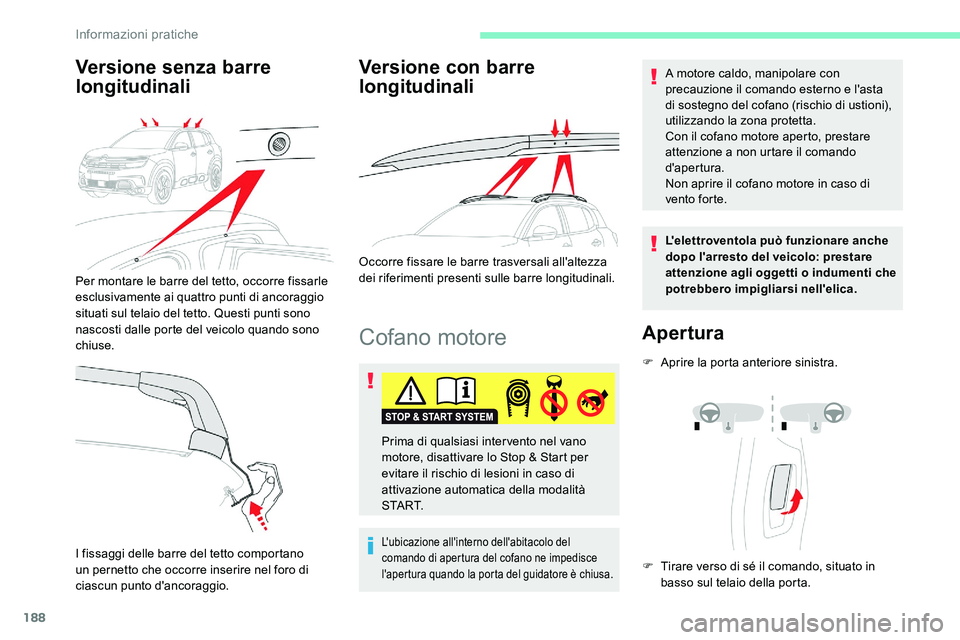 CITROEN C5 AIRCROSS 2020  Libretti Di Uso E manutenzione (in Italian) 188
Cofano motore
L'ubicazione all'interno dell'abitacolo del 
comando di apertura del cofano ne impedisce 
l'apertura quando la porta del guidatore è chiusa.
A motore caldo, manipola