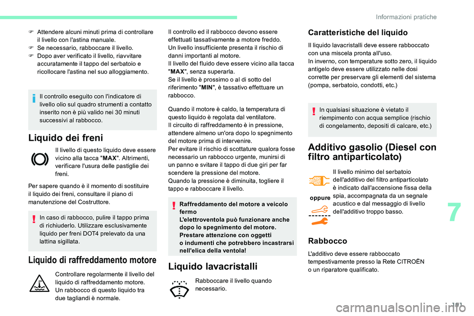 CITROEN C5 AIRCROSS 2020  Libretti Di Uso E manutenzione (in Italian) 191
Il controllo eseguito con l'indicatore di 
livello olio sul quadro strumenti a  contatto 
inserito non è più valido nei 30
  minuti 
successivi al rabbocco.
Liquido dei freni
Il livello di q