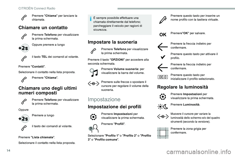 CITROEN C5 AIRCROSS 2020 Libretti Di Uso E manutenzione (in Italian) 14
Premere "Chiama" per lanciare la
chiamata.
Chiamare un contatto
Premere Telefono per visualizzare
la prima schermata.
Oppure premere a
lungo
il tasto TEL dei comandi al volante.
Prem CITROEN C5 AIRCROSS 2020 Libretti Di Uso E manutenzione (in Italian) 14
Premere "Chiama" per lanciare la
chiamata.
Chiamare un contatto
Premere Telefono per visualizzare
la prima schermata.
Oppure premere a
lungo
il tasto TEL dei comandi al volante.
Prem