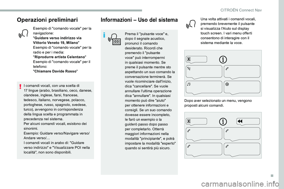 CITROEN C5 AIRCROSS 2020  Libretti Di Uso E manutenzione (in Italian) 5
Operazioni preliminari
Esempio di "comando vocale" per la 
navigazione:
"Guidare verso indirizzo via 
Vittorio Veneto 19, Milano "
Esempio di "comando vocale" per la 
radio e