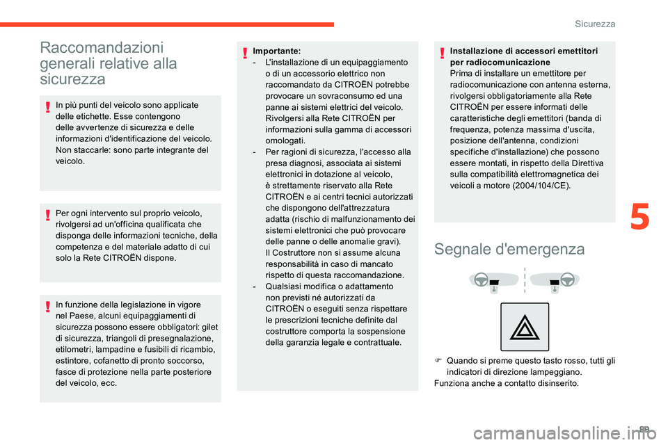 CITROEN C5 AIRCROSS 2020  Libretti Di Uso E manutenzione (in Italian) 89
Raccomandazioni 
generali relative alla 
sicurezza
In più punti del veicolo sono applicate 
delle etichette. Esse contengono 
delle avvertenze di sicurezza e delle 
informazioni d'identificazi