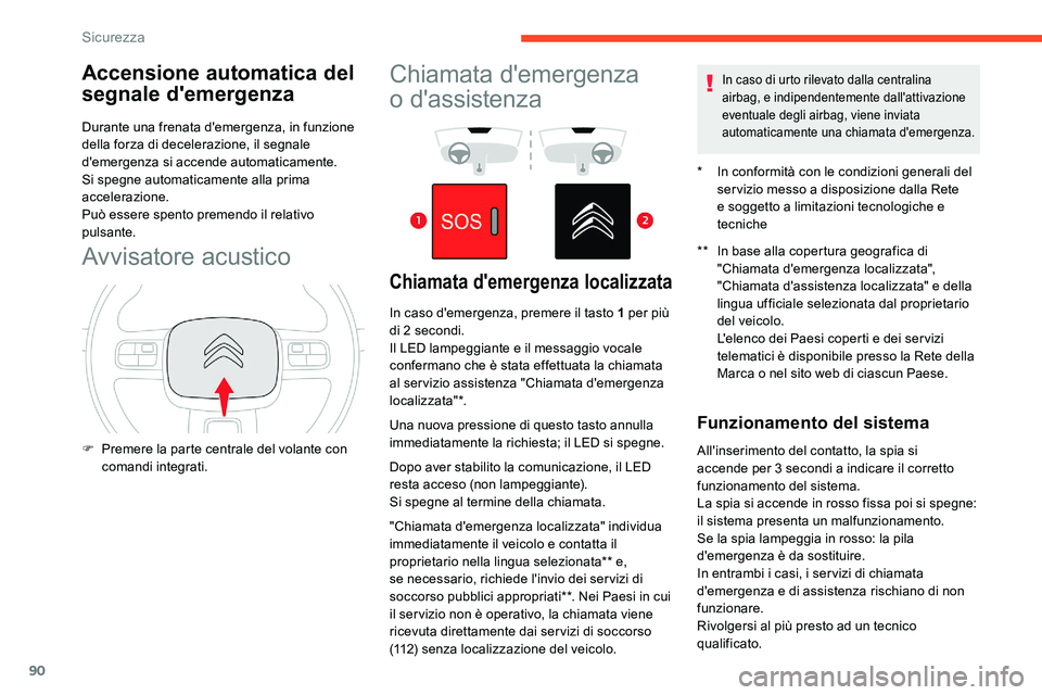 CITROEN C5 AIRCROSS 2020  Libretti Di Uso E manutenzione (in Italian) 90
Accensione automatica del 
segnale d'emergenza
Durante una frenata d'emergenza, in funzione 
della forza di decelerazione, il segnale 
d'emergenza si accende automaticamente. 
Si spegne