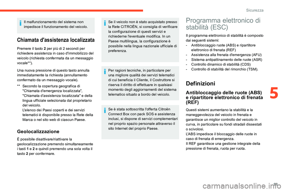 CITROEN C5 AIRCROSS 2020  Libretti Di Uso E manutenzione (in Italian) 91
Il malfunzionamento del sistema non 
impedisce il funzionamento del veicolo.
Chiamata d'assistenza localizzata
** Secondo la copertura geografica di "Chiamata d'emergenza localizzata